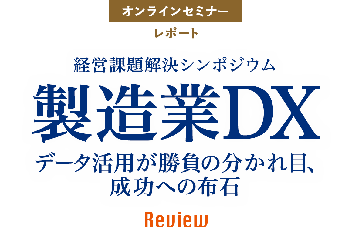 経営課題解決シンポジウム Review 製造業DX データ活用が勝負の分かれ目、成功への布石