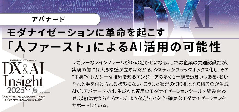 モダナイゼーションに革命を起こす 「人ファースト」によるAI活用の可能性 レガシーなメインフレームがDXの足かせになる。これは企業の共通認識だが、実現の前には大きな壁が立ちはだかる。システムがブラックボックス化し、その中身やレガシーな技術を知るエンジニアの多くも一線を退きつつある。おいそれと手を付けられる状態にない。こうした状況の切り札となり得るのが生成AIだ。アバナードでは、生成AIと専用のモダナイゼーションツールを組み合わせ、以前は考えられなかったような方法で安全・確実なモダナイゼーションをサポートしている。