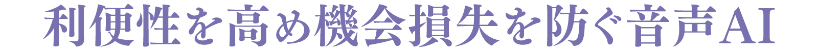 利便性を高め機会損失を防ぐ音声AI