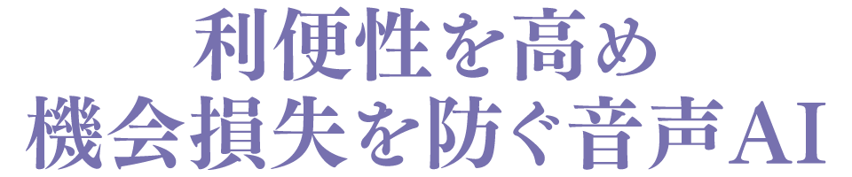 利便性を高め機会損失を防ぐ音声AI