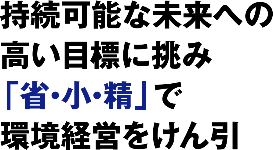 持続可能な未来への高い目標に挑み「省・小・精」で環境経営をけん引