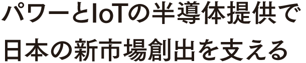 パワーとIoTの半導体提供で日本の新市場創出を支える