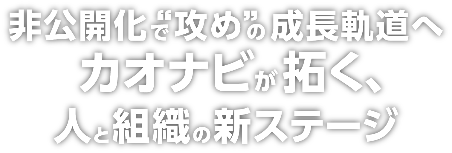 非公開化で“攻め”の成長軌道へ カオナビが拓く、人と組織の新ステージ