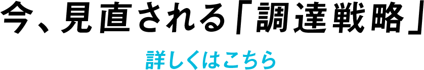 今、見直される「調達戦略」詳しくはこちら
