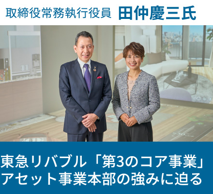 取締役常務執行役員 田仲慶三氏　東急リバブル「第3のコア事業」アセット事業本部の強みに迫る