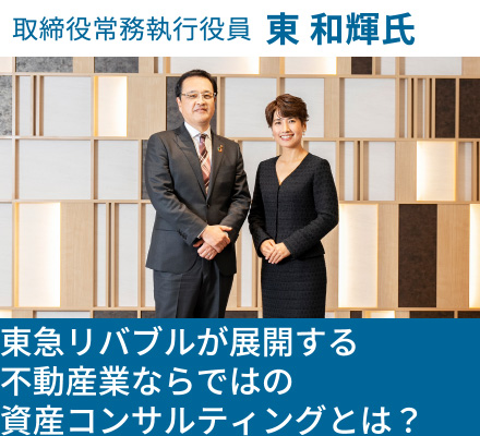 取締役常務執行役員 東 和輝氏 東急リバブルが展開する不動産業ならではの資産コンサルティングとは?