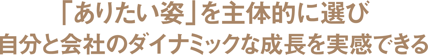 「ありたい姿」を主体的に選び自分と会社のダイナミックな成長を実感できる
