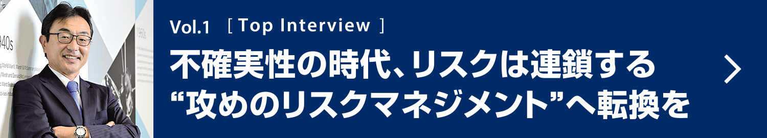 Vol.1 Top Interview 不確実性の時代、リスクは連鎖する“攻めのリスクマネジメント”へ転換を