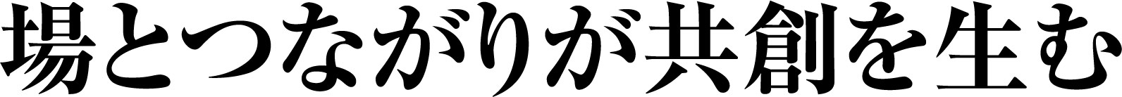 場とつながりが共創を生む