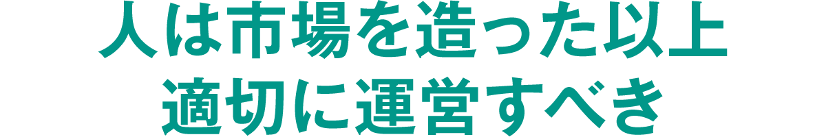 人は市場を造った以上適切に運営すべき