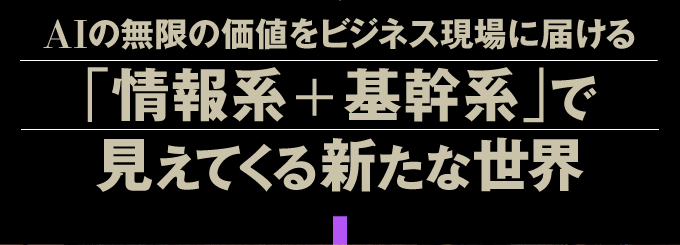 AIの無限の価値をビジネス現場に届ける「情報系＋基幹系」で見えてくる新たな世界