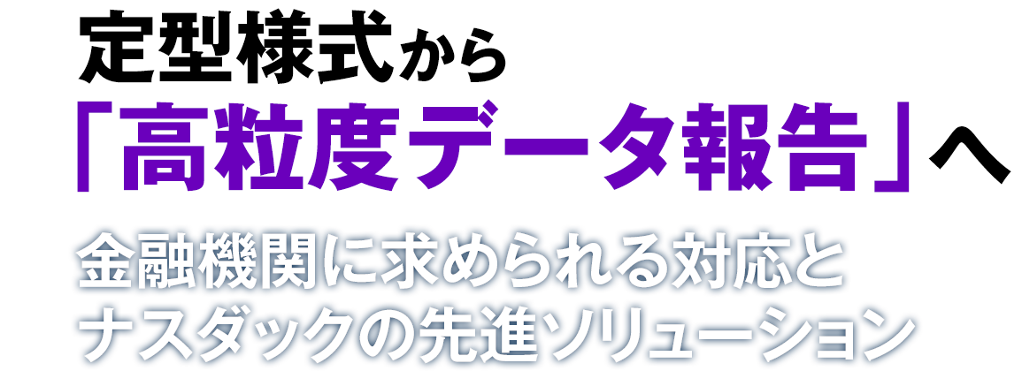 定型様式から「高粒度データ報告」へ　金融機関に求められる対応とナスダックの先進ソリューション