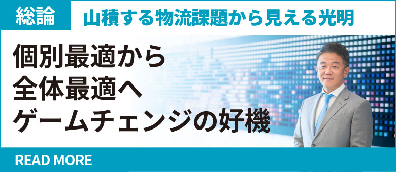 総論　山積する物流課題から見える光明　個別最適から全体最適へゲームチェンジの好機 