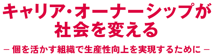 キャリア・オーナーシップが社会を変える-- 個を活かす組織で生産性向上を実現するために --
