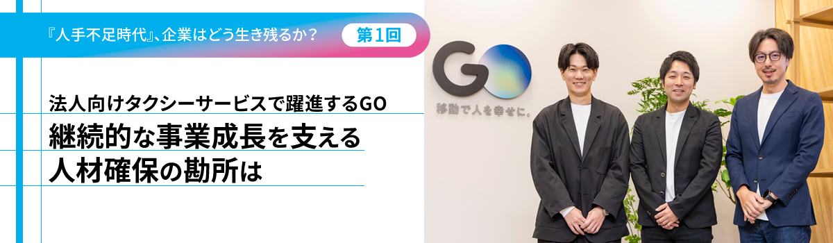 『人手不足時代』、企業はどう生き残るか?(第1回)法人向けタクシーサービスで躍進するGO 継続的な事業成長を支える人材確保の勘所は