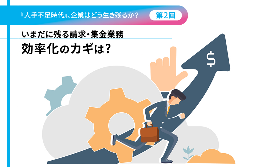『人手不足時代』、企業はどう生き残るか?(第2回)いまだに残る請求・集金業務 効率化のカギは?