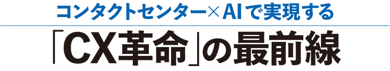 コンタクトセンター×AIで実現する「CX革命」の最前線