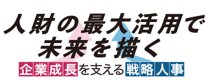 人材の最大活用で未来を描く 企業成長を支える戦略人事
