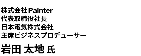 株式会社Painter 代表取締役社長 日本電気株式会社 主席ビジネスプロデューサー 岩田 太地 氏