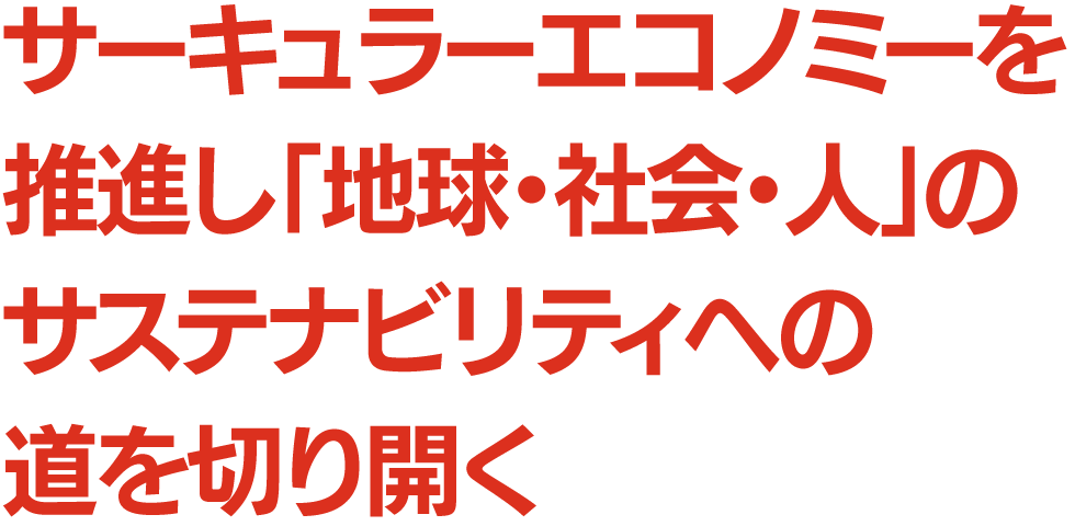 サーキュラーエコノミーを推進し「地球・社会・人」のサステナビリティへの道を切り開く