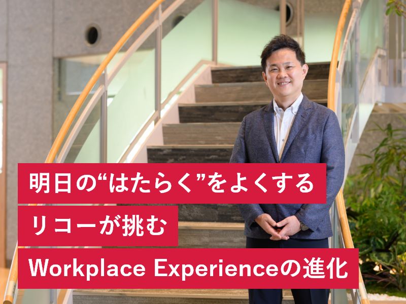 明日の“はたらく”をよくするリコーが挑むWorkplace Experienceの進化