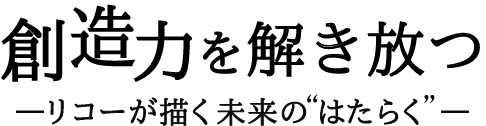 創造力を解き放つーリコーが描く未来の“はたらく”ー