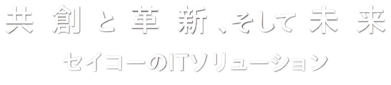 共創と革新、そして未来セイコーのITソリューション