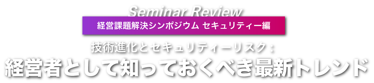 経営課題解決シンポジウム セキュリティー編 Seminar Review