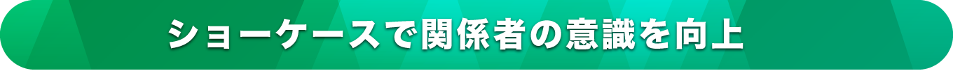 ショーケースで関係者の意識を向上