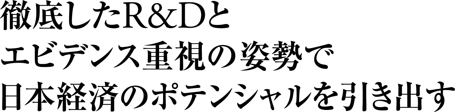 徹底したR&Dとエビデンス重視の姿勢で日本経済のポテンシャルを引き出す