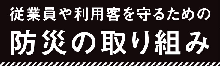 従業員や利用客を守るための防災の取り組み