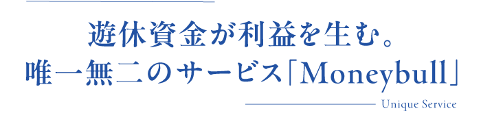 遊休資金が利益を生む。唯一無二のサービス「Moneybull」