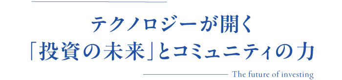 テクノロジーが開く「投資の未来」とコミュニティの力