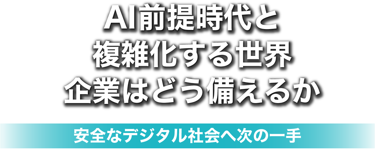 AI前提時代と複雑化する世界企業はどう備えるか 安全なデジタル社会へ次の一手