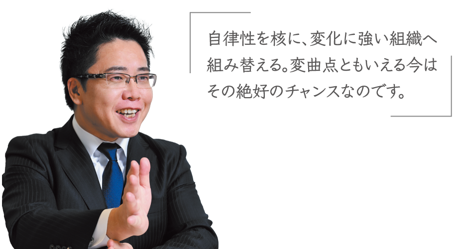 祖父江 氏「自律性を核に、変化に強い組織へ組み替える。変曲点ともいえる今はその絶好のチャンスなのです。」