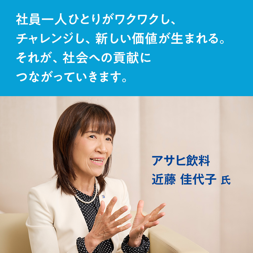 社員一人ひとりがワクワクし、チャレンジし、新しい価値が生まれる。それが、社会への貢献につながっていきます。　アサヒ飲料　近藤 佳代子 氏