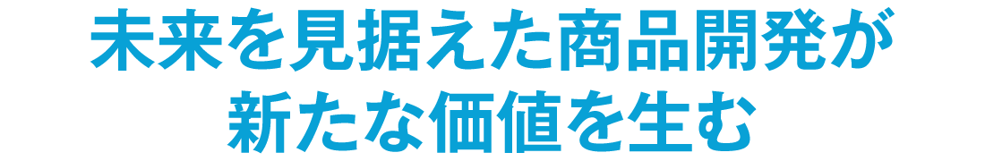 未来を見据えた商品開発が新たな価値を生む