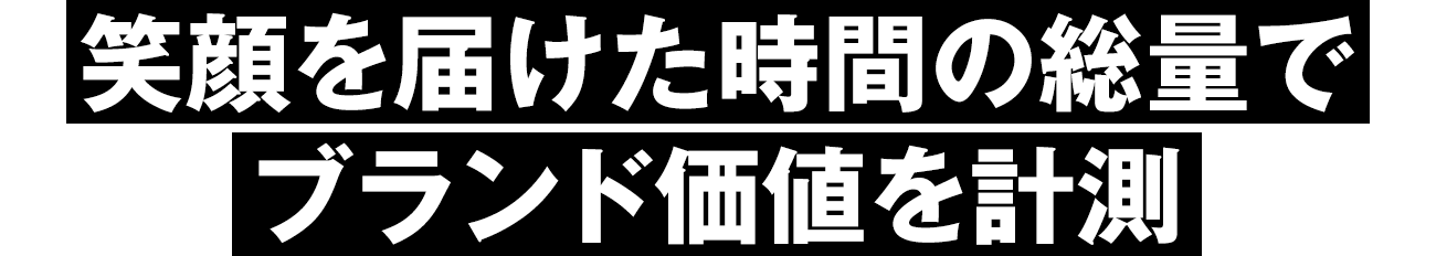 笑顔を届けた時間の総量でブランド価値を計測