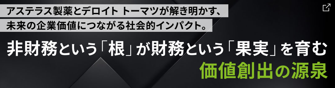 アステラス製薬とデロイト トーマツが解き明かす、未来の企業価値につながる社会的インパクト。　非財務という「根」が財務という「果実」を育む価値創出の源泉する新プロジェクト