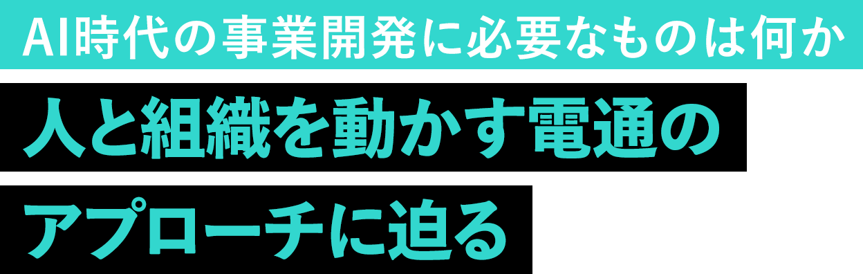 AI時代の事業開発に必要なものは何か 人と組織を動かす電通のアプローチに迫る