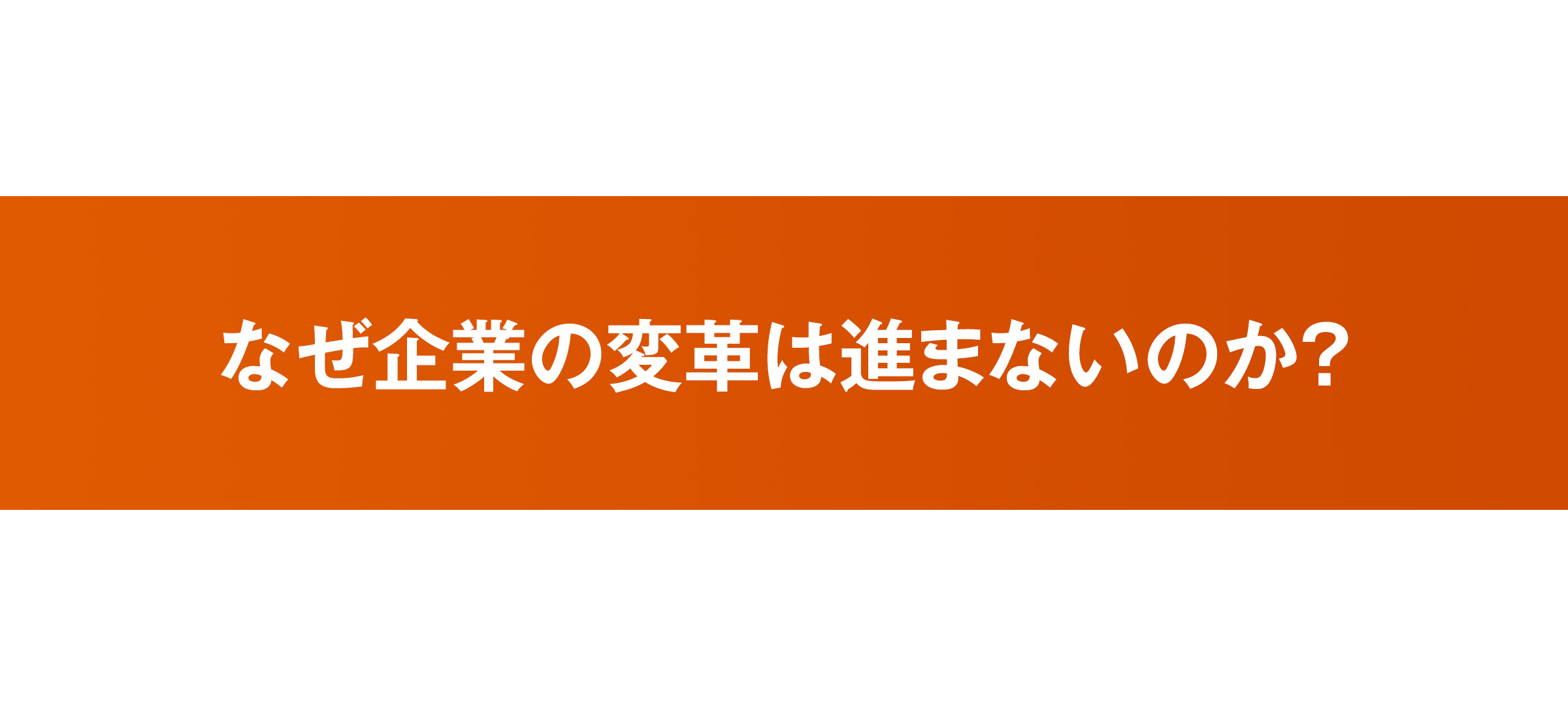 なぜ企業の変革は進まないのか？