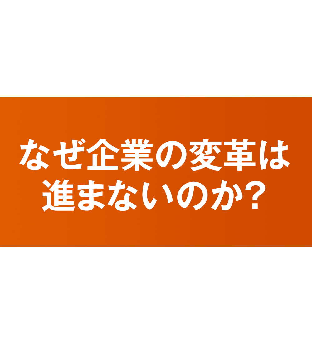 なぜ企業の変革は進まないのか？