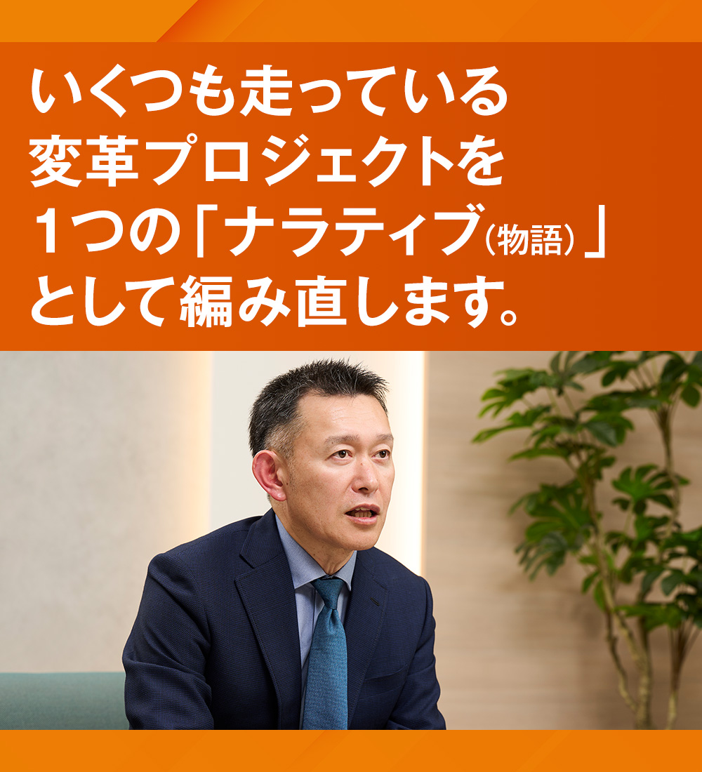いくつも走っている変革プロジェクトを1つの「ナラティブ（物語）」として編み直します。