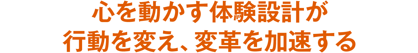心を動かす体験設計が行動を変え、変革を加速する