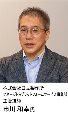 株式会社日立製作所 マネージド&プラットフォームサービス事業部 主管技師 市川 和幸氏