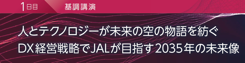 1日目 基調講演 人とテクノロジーが未来の空の物語を紡ぐ DX経営戦略でJALが目指す2035年の未来像