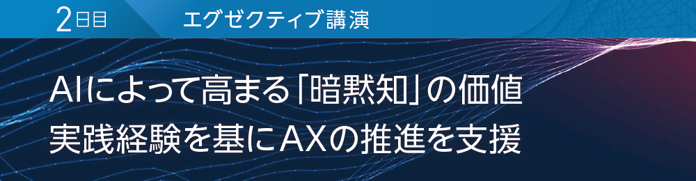 2日目 エグゼクティブ講演 AIによって高まる「暗黙知」の価値 実践経験を基にAXの推進を支援