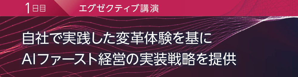1日目 エグゼクティブ講演 自社で実践した変革体験を基にAIファースト経営の実装戦略を提供
