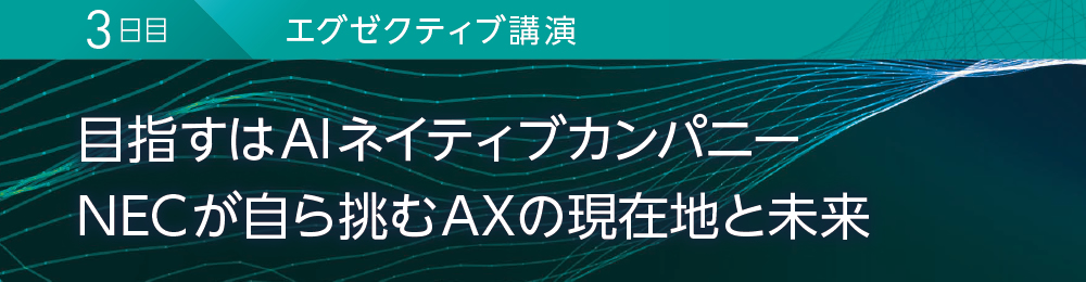 3日目 エグゼクティブ講演 目指すはAIネイティブカンパニー NECが自ら挑むAXの現在地と未来