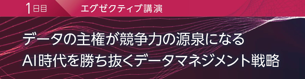 1日目 エグゼクティブ講演 データの主権が競争力の源泉になる AI時代を勝ち抜くデータマネジメント戦略